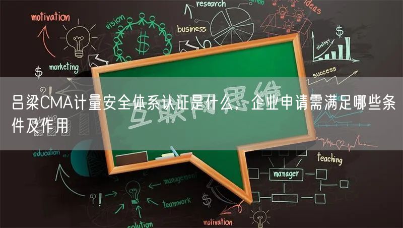 吕梁CMA计量安全体系认证是什么，企业申请需满足哪些条件及作用