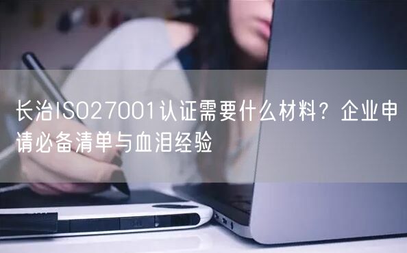 长治ISO27001认证需要什么材料,企业申请必备清单与血泪经验
