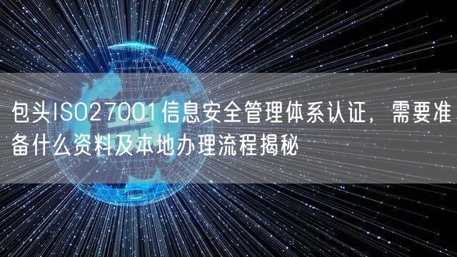 包头ISO27001信息安全管理体系认证，需要准备什么资料及本地办理流程