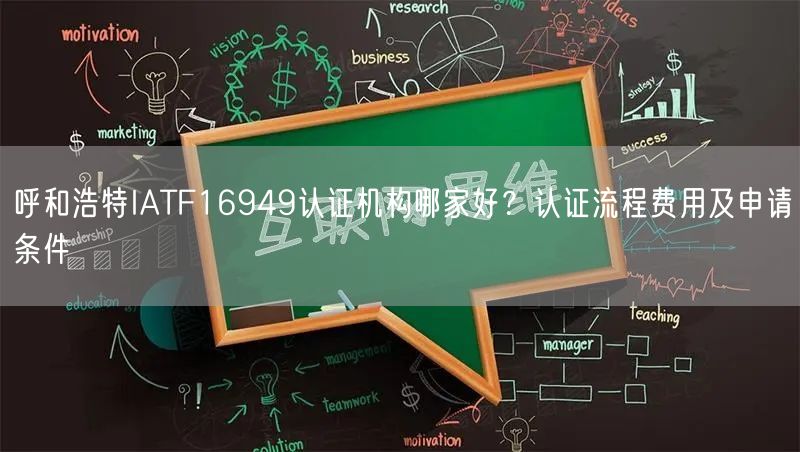 呼和浩特IATF16949认证机构哪家好,认证流程费用及申请条件