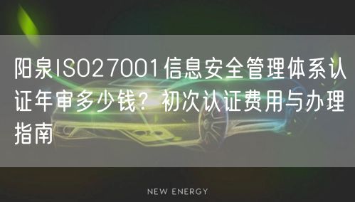 阳泉ISO27001信息安全管理体系认证年审多少钱,初次认证费用与办理指南