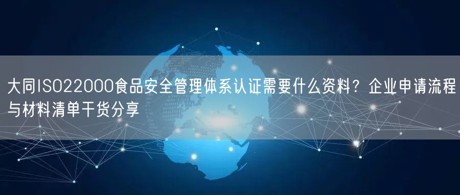 大同ISO22000食品安全管理体系认证需要什么资料,企业申请流程与材料清单干货分享