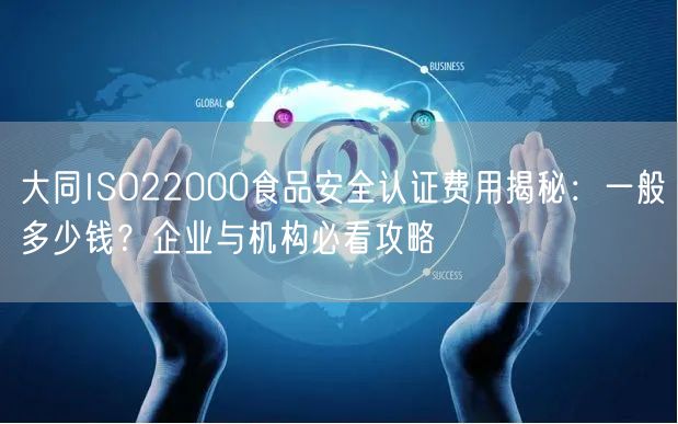 大同ISO22000食品安全认证费用,一般多少钱,企业与机构必看攻略
