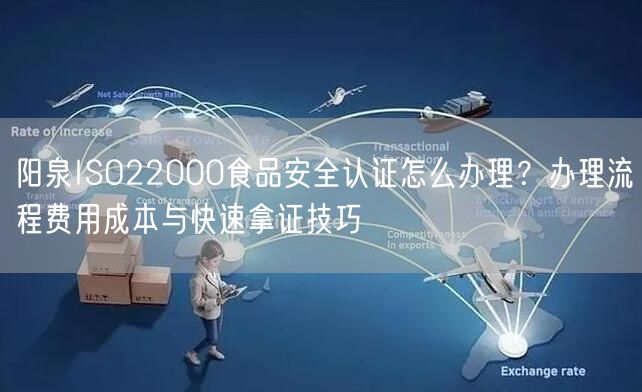阳泉ISO22000食品安全认证怎么办理,办理流程费用成本与快速拿证技巧