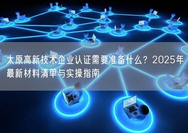 太原高新技术企业认证需要准备什么,2026年最新材料清单与实操指南