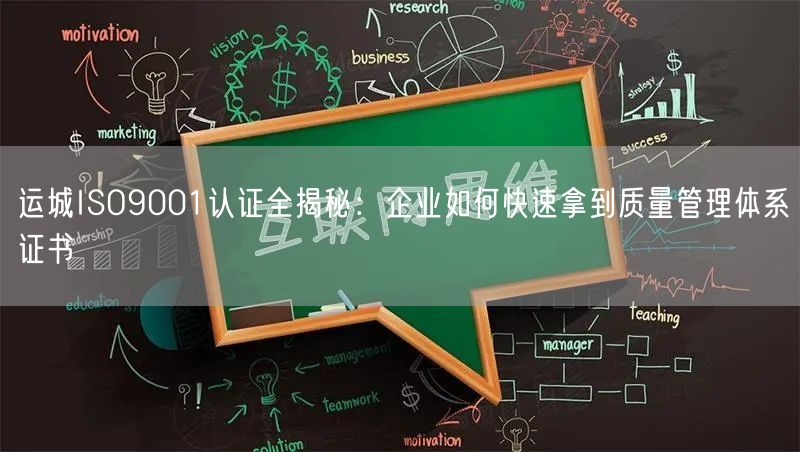 运城ISO9001认证全,企业如何快速拿到质量管理体系证书