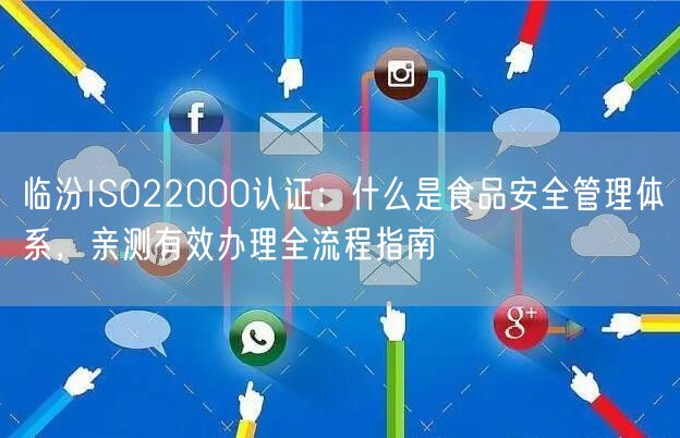 临汾ISO22000认证,什么是食品安全管理体系，亲测有效办理全流程指南