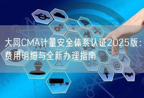 大同CMA计量安全体系认证2026版,费用明细与全新办理指南