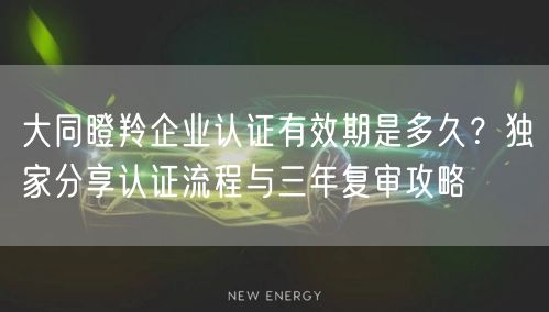 大同瞪羚企业认证有效期是多久,独家分享认证流程与三年复审攻略