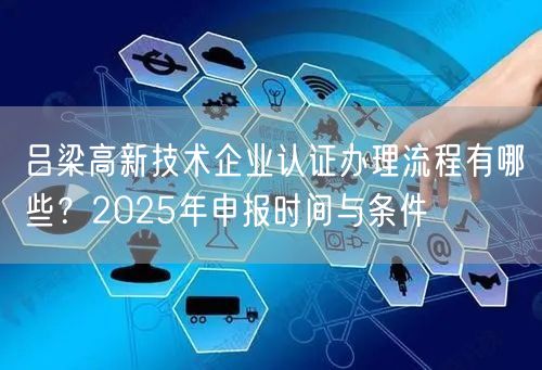 吕梁高新技术企业认证办理流程有哪些,2026年申报时间与条件