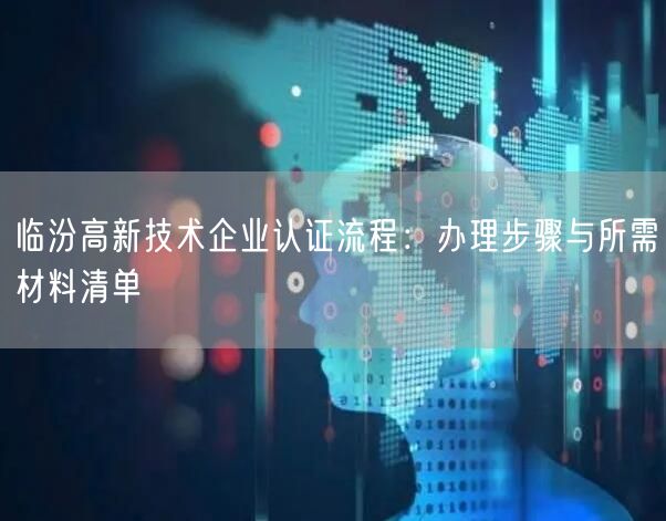 临汾高新技术企业认证流程,办理步骤与所需材料清单