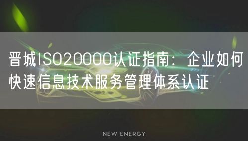 晋城ISO20000认证指南,企业如何快速信息技术服务管理体系认证