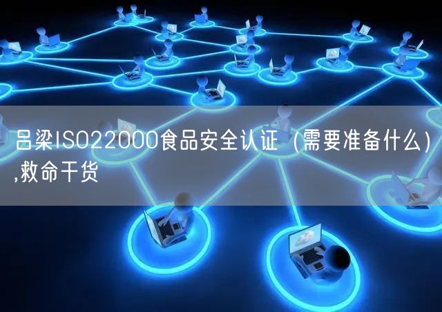 吕梁ISO22000食品安全认证（需要准备什么）,救命干货