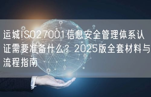 运城ISO27001信息安全管理体系认证需要准备什么,2026版全套材料与流程指南