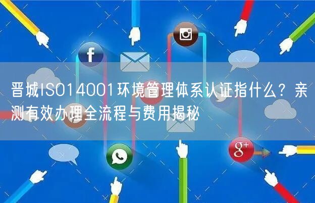 晋城ISO14001环境管理体系认证指什么,亲测有效办理全流程与费用