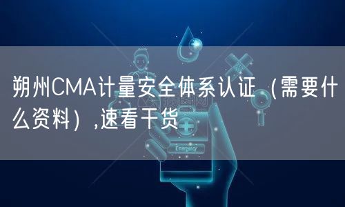 朔州CMA计量安全体系认证（需要什么资料）,速看干货