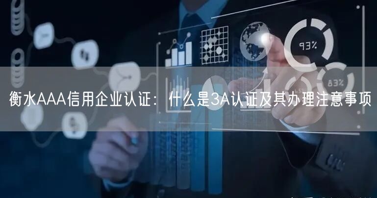 衡水AAA信用企业认证,什么是3A认证及其办理注意事项