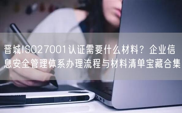 晋城ISO27001认证需要什么材料,企业信息安全管理体系办理流程与材料清单宝藏合集