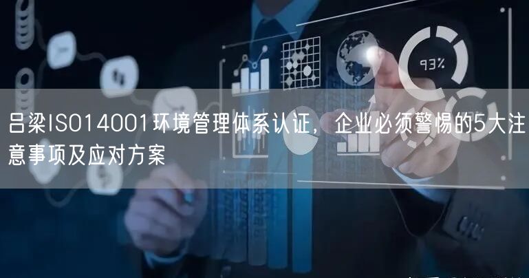 吕梁ISO14001环境管理体系认证，企业必须警惕的5大注意事项及应对方案