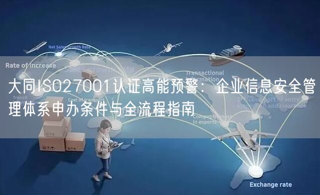 大同ISO27001认证高能预警,企业信息安全管理体系申办条件与全流程指南