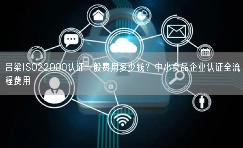 吕梁ISO22000认证一般费用多少钱,中小食品企业认证全流程费用