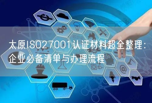 太原ISO27001认证材料超全整理,企业必备清单与办理流程