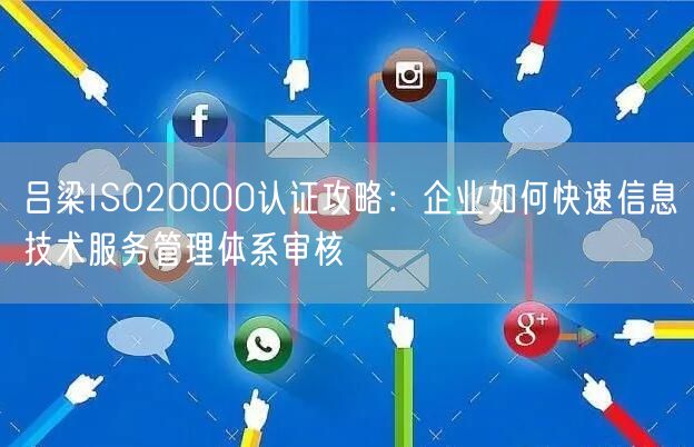 吕梁ISO20000认证攻略,企业如何快速信息技术服务管理体系审核