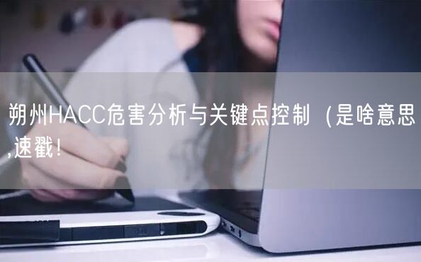 朔州HACC危害分析与关键点控制（是啥意思,速戳！