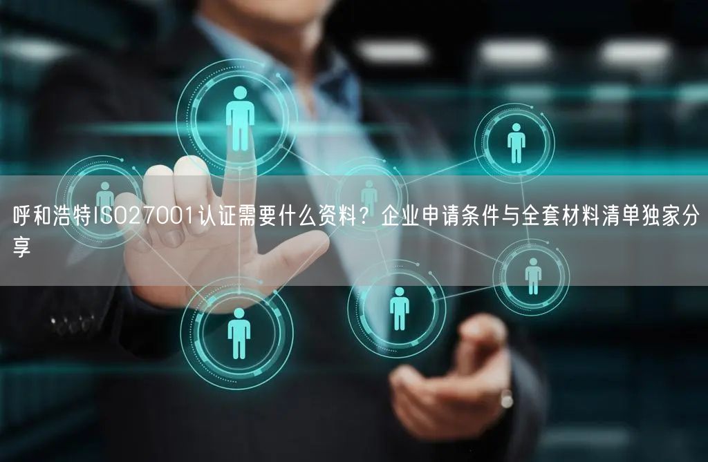 呼和浩特ISO27001认证需要什么资料,企业申请条件与全套材料清单独家分享