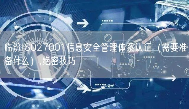 临汾ISO27001信息安全管理体系认证（需要准备什么）,绝密技巧