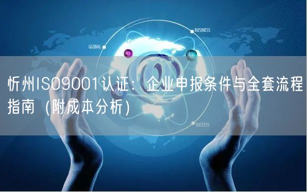 忻州ISO9001认证,企业申报条件与全套流程指南（附成本分析）