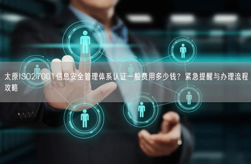 太原ISO27001信息安全管理体系认证一般费用多少钱,紧急提醒与办理流程攻略