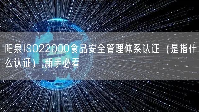 阳泉ISO22000食品安全管理体系认证（是指什么认证）,新手必看