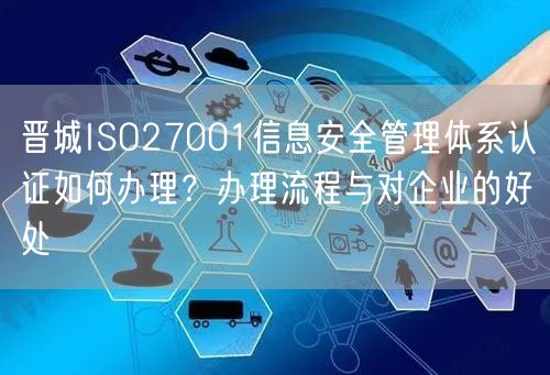 晋城ISO27001信息安全管理体系认证如何办理,办理流程与对企业的好处