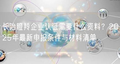 长治瞪羚企业认证需要什么资料,2026年最新申报条件与材料清单