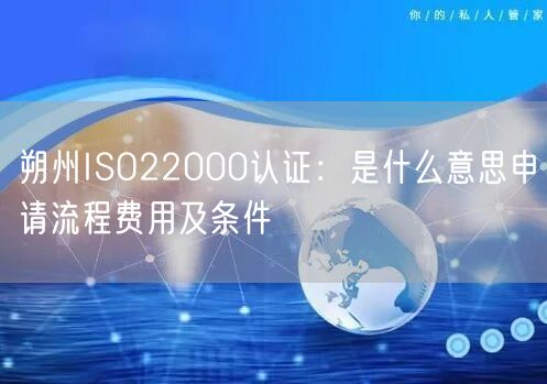 朔州ISO22000认证,是什么意思申请流程费用及条件