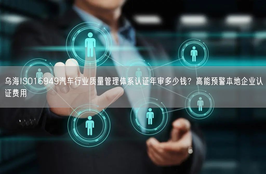 乌海ISO16949汽车行业质量管理体系认证年审多少钱,高能预警本地企业认证费用