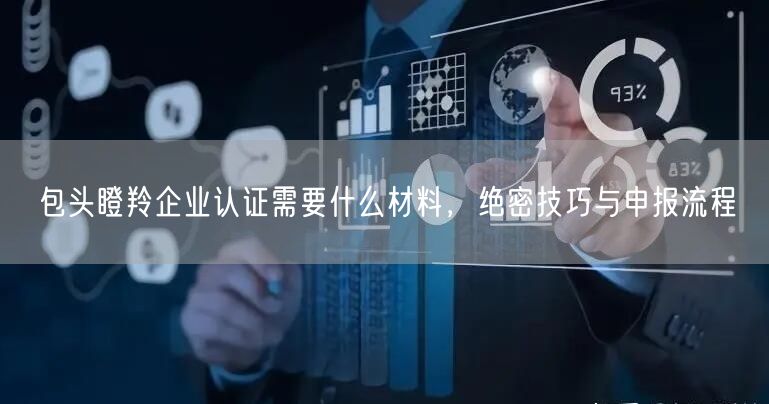 包头瞪羚企业认证需要什么材料，绝密技巧与申报流程