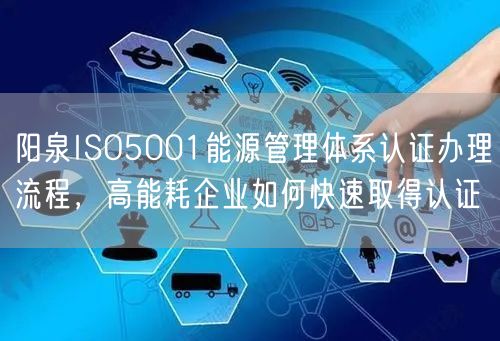 阳泉ISO5001能源管理体系认证办理流程，高能耗企业如何快速取得认证
