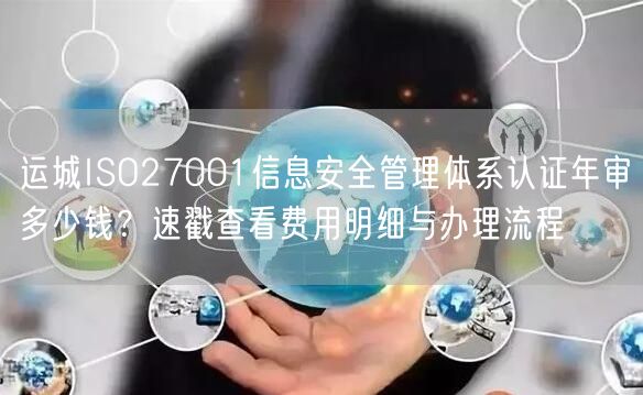 运城ISO27001信息安全管理体系认证年审多少钱,速戳查看费用明细与办理流程