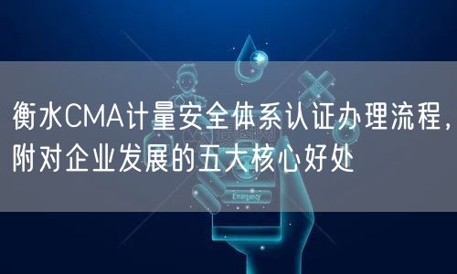 衡水CMA计量安全体系认证办理流程，附对企业发展的五大核心好处