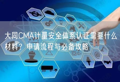 大同CMA计量安全体系认证需要什么材料,申请流程与必备攻略