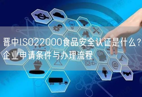 晋中ISO22000食品安全认证是什么,企业申请条件与办理流程