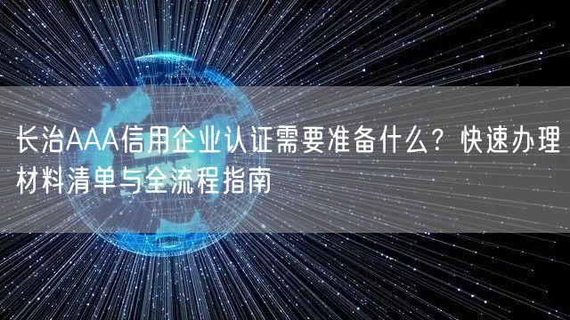 长治AAA信用企业认证需要准备什么,快速办理材料清单与全流程指南