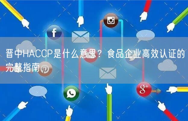 晋中HACCP是什么意思,食品企业高效认证的完整指南