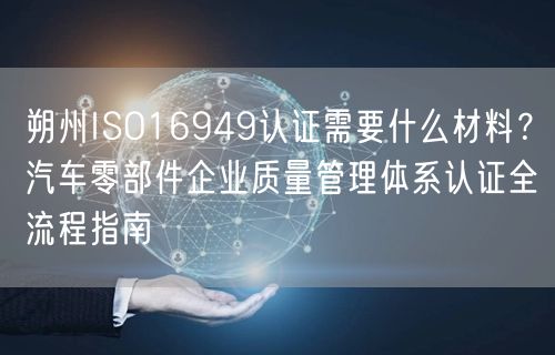朔州ISO16949认证需要什么材料,汽车零部件企业质量管理体系认证全流程指南