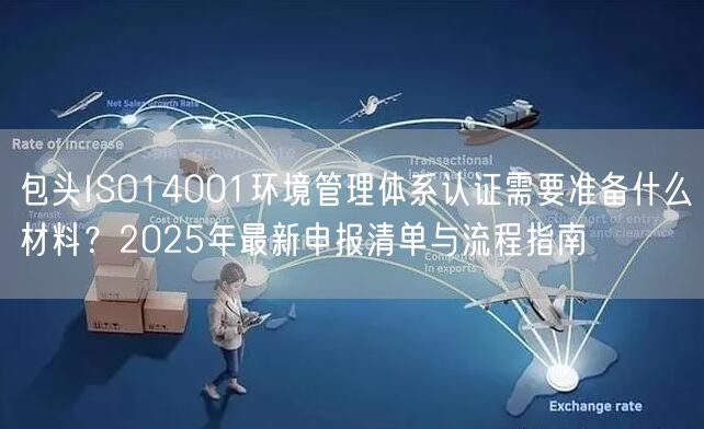 包头ISO14001环境管理体系认证需要准备什么材料,2026年最新申报清单与流程指南