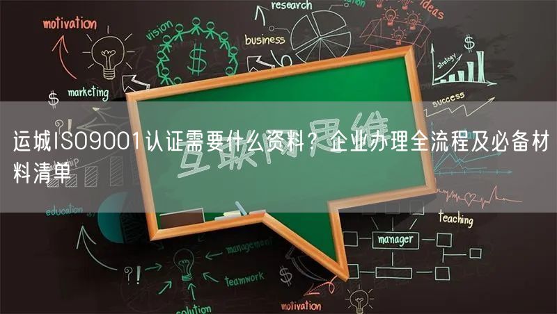运城ISO9001认证需要什么资料,企业办理全流程及必备材料清单