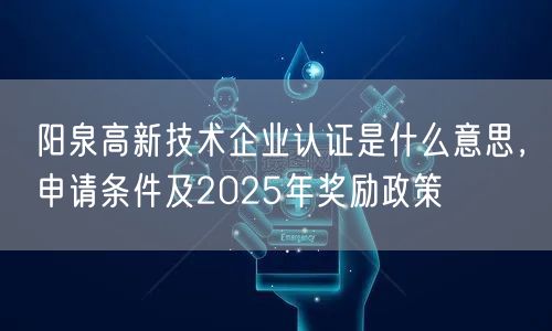 阳泉高新技术企业认证是什么意思，申请条件及2026年奖励政策