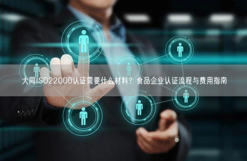 大同ISO22000认证需要什么材料,食品企业认证流程与费用指南